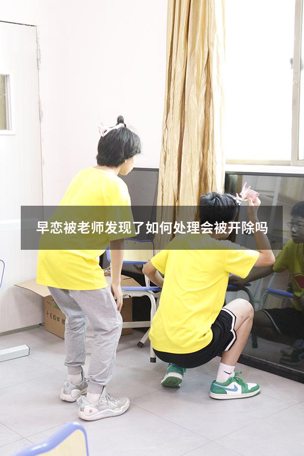 早恋被老师发现了如何处理 会被开除吗